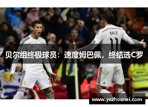 贝尔组终极球员：速度姆巴佩，终结选C罗